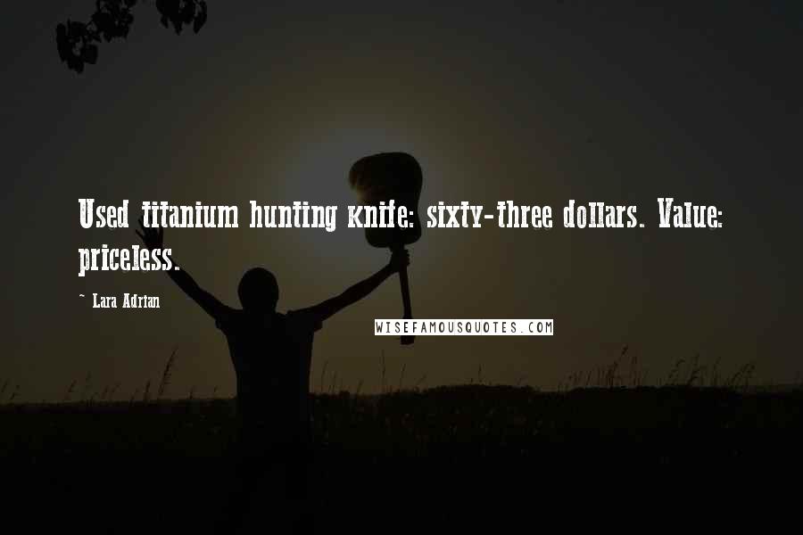 Lara Adrian Quotes: Used titanium hunting knife: sixty-three dollars. Value: priceless.