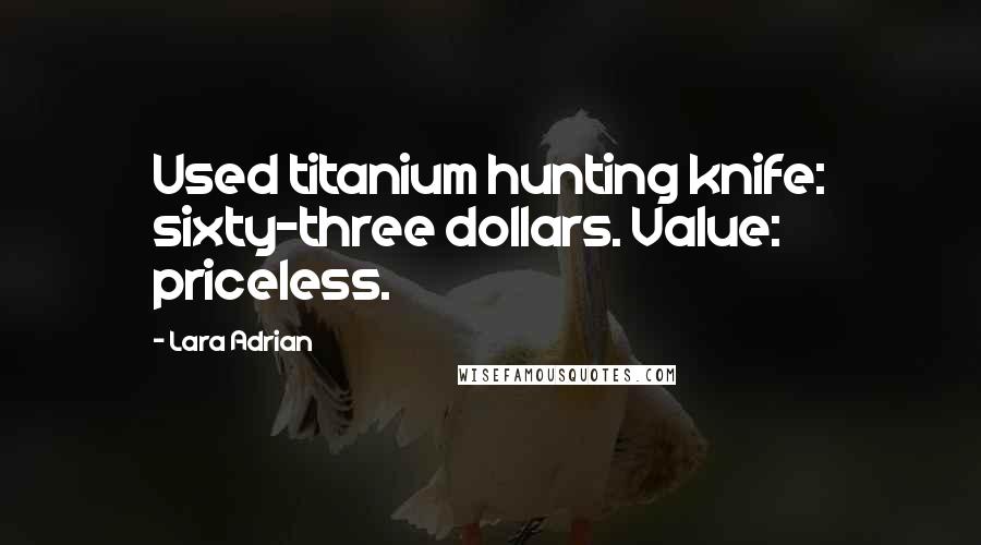 Lara Adrian Quotes: Used titanium hunting knife: sixty-three dollars. Value: priceless.