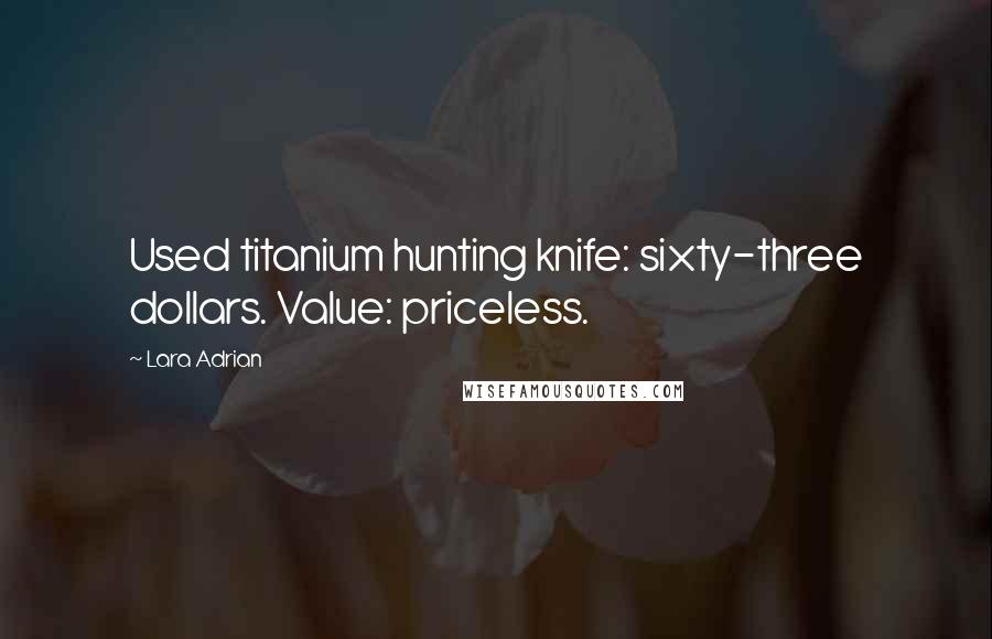 Lara Adrian Quotes: Used titanium hunting knife: sixty-three dollars. Value: priceless.