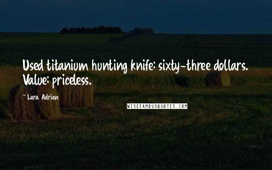 Lara Adrian Quotes: Used titanium hunting knife: sixty-three dollars. Value: priceless.