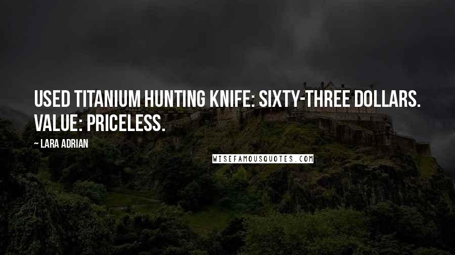 Lara Adrian Quotes: Used titanium hunting knife: sixty-three dollars. Value: priceless.