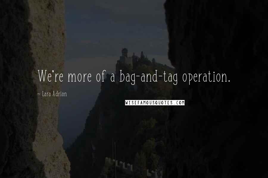 Lara Adrian Quotes: We're more of a bag-and-tag operation.