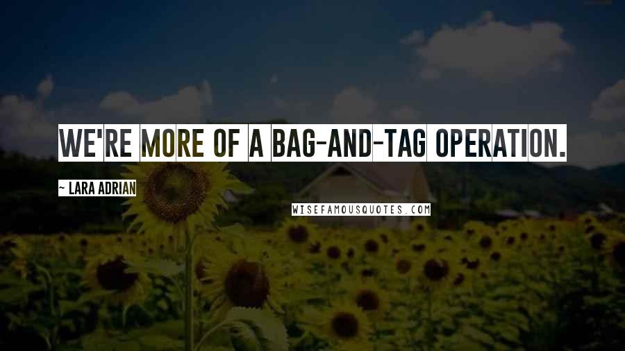 Lara Adrian Quotes: We're more of a bag-and-tag operation.