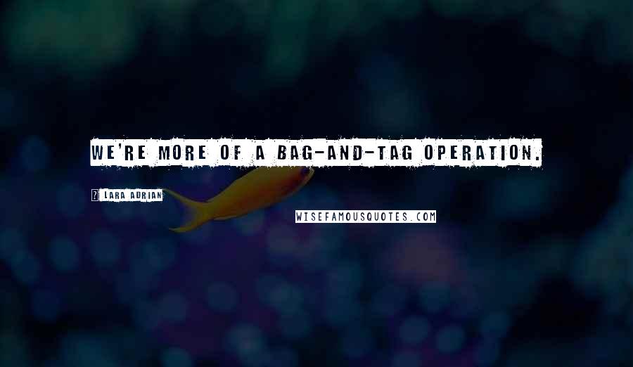 Lara Adrian Quotes: We're more of a bag-and-tag operation.