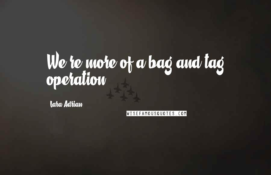 Lara Adrian Quotes: We're more of a bag-and-tag operation.