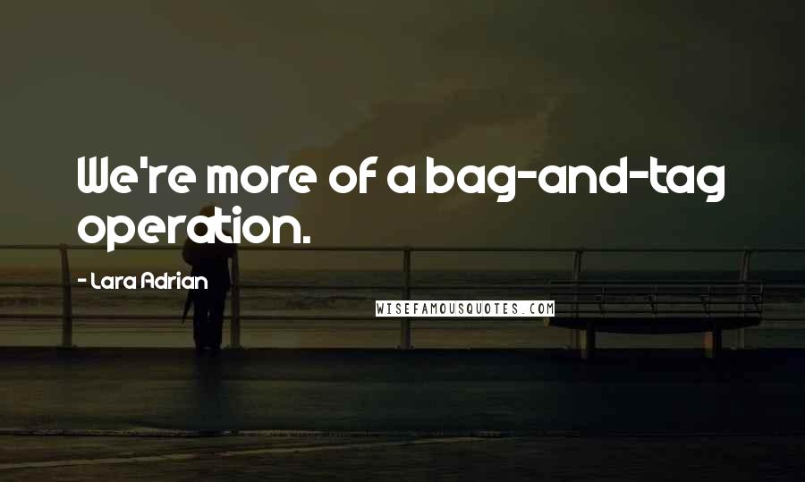 Lara Adrian Quotes: We're more of a bag-and-tag operation.