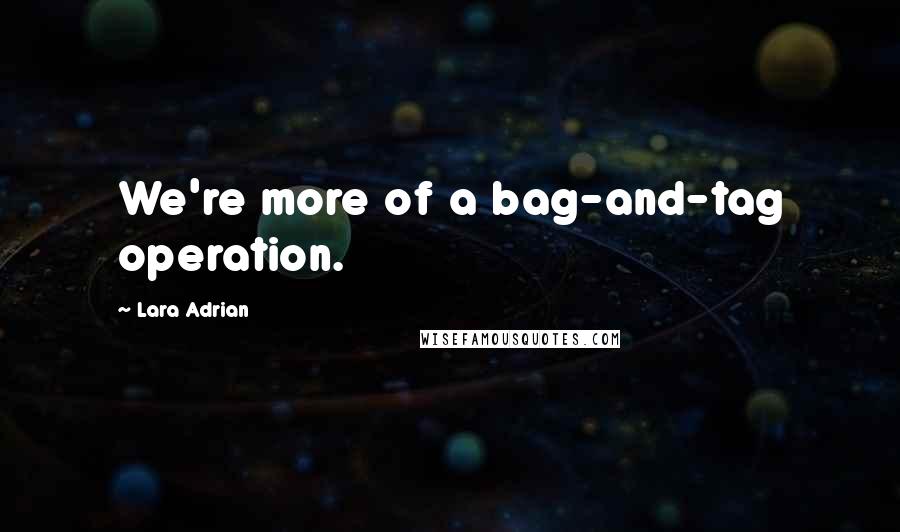 Lara Adrian Quotes: We're more of a bag-and-tag operation.