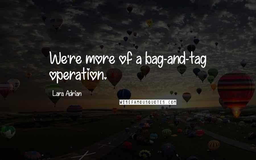 Lara Adrian Quotes: We're more of a bag-and-tag operation.