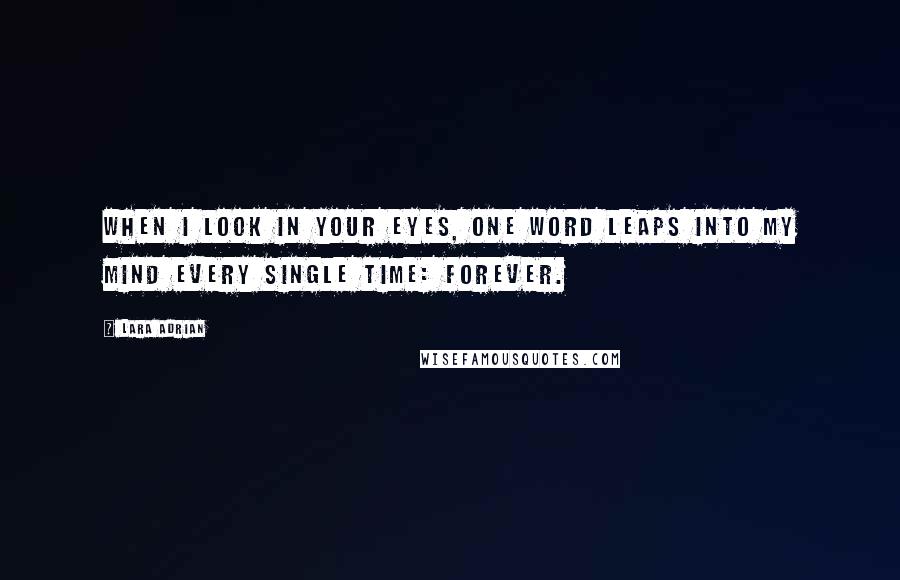 Lara Adrian Quotes: When I look in your eyes, one word leaps into my mind every single time: Forever.