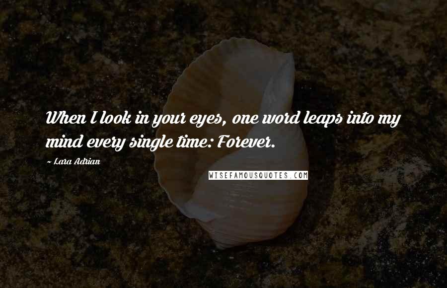 Lara Adrian Quotes: When I look in your eyes, one word leaps into my mind every single time: Forever.