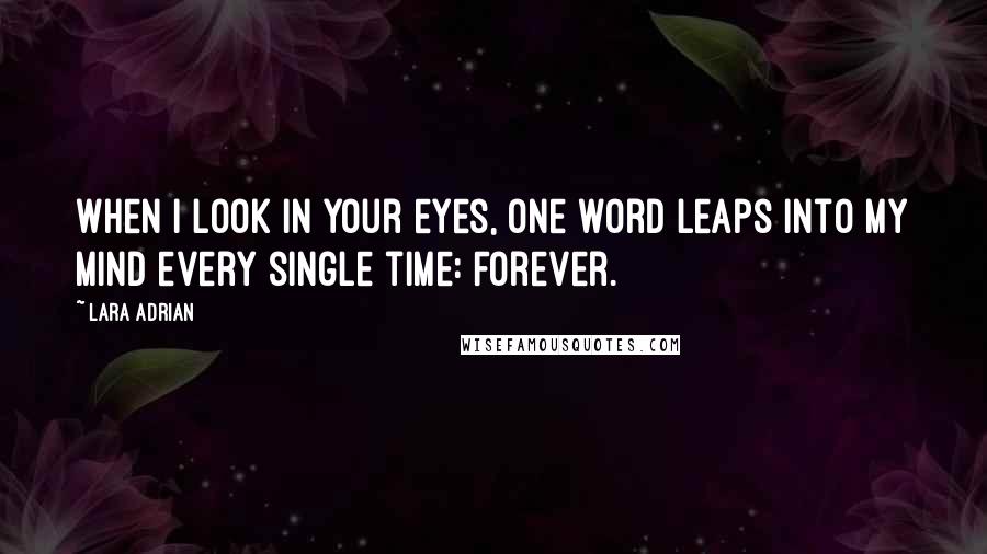 Lara Adrian Quotes: When I look in your eyes, one word leaps into my mind every single time: Forever.