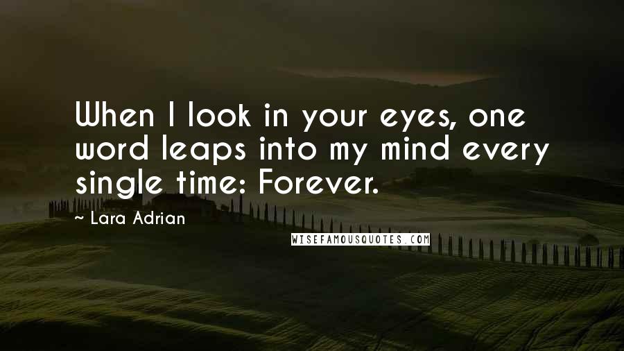 Lara Adrian Quotes: When I look in your eyes, one word leaps into my mind every single time: Forever.