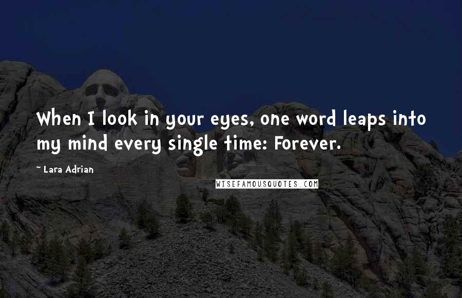 Lara Adrian Quotes: When I look in your eyes, one word leaps into my mind every single time: Forever.