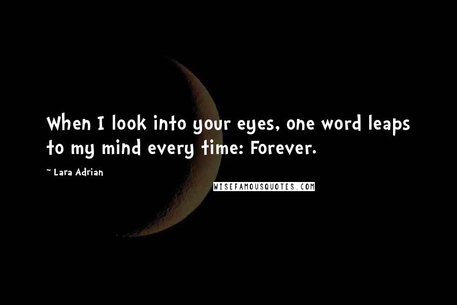 Lara Adrian Quotes: When I look into your eyes, one word leaps to my mind every time: Forever.