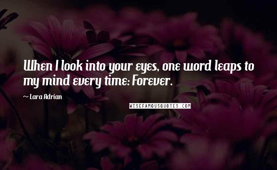 Lara Adrian Quotes: When I look into your eyes, one word leaps to my mind every time: Forever.