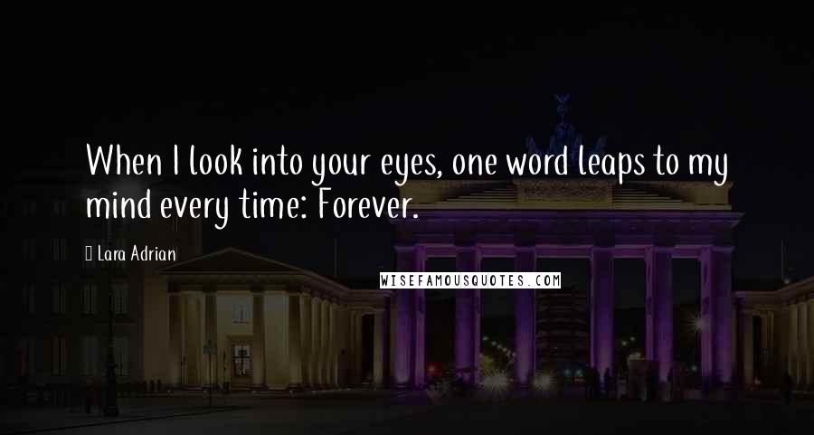 Lara Adrian Quotes: When I look into your eyes, one word leaps to my mind every time: Forever.