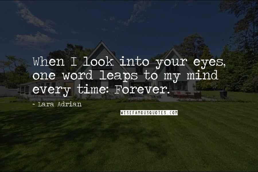 Lara Adrian Quotes: When I look into your eyes, one word leaps to my mind every time: Forever.