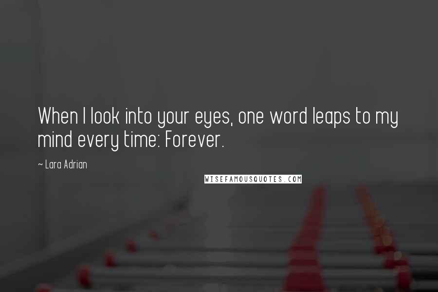 Lara Adrian Quotes: When I look into your eyes, one word leaps to my mind every time: Forever.