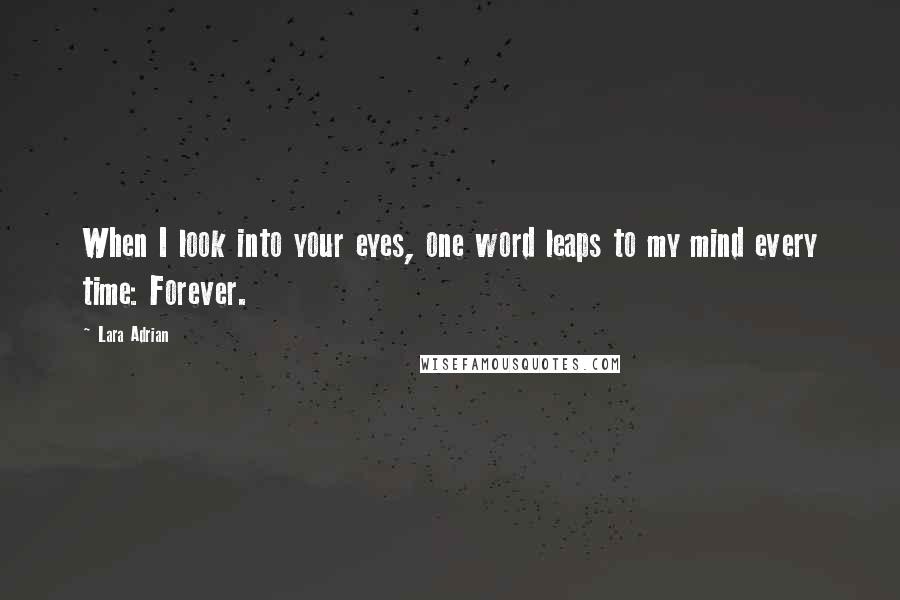 Lara Adrian Quotes: When I look into your eyes, one word leaps to my mind every time: Forever.