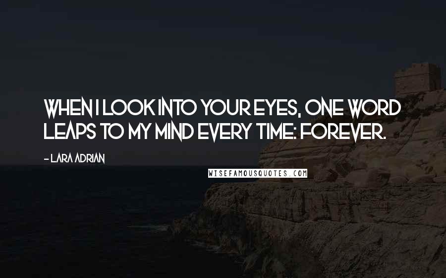 Lara Adrian Quotes: When I look into your eyes, one word leaps to my mind every time: Forever.