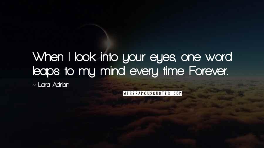 Lara Adrian Quotes: When I look into your eyes, one word leaps to my mind every time: Forever.