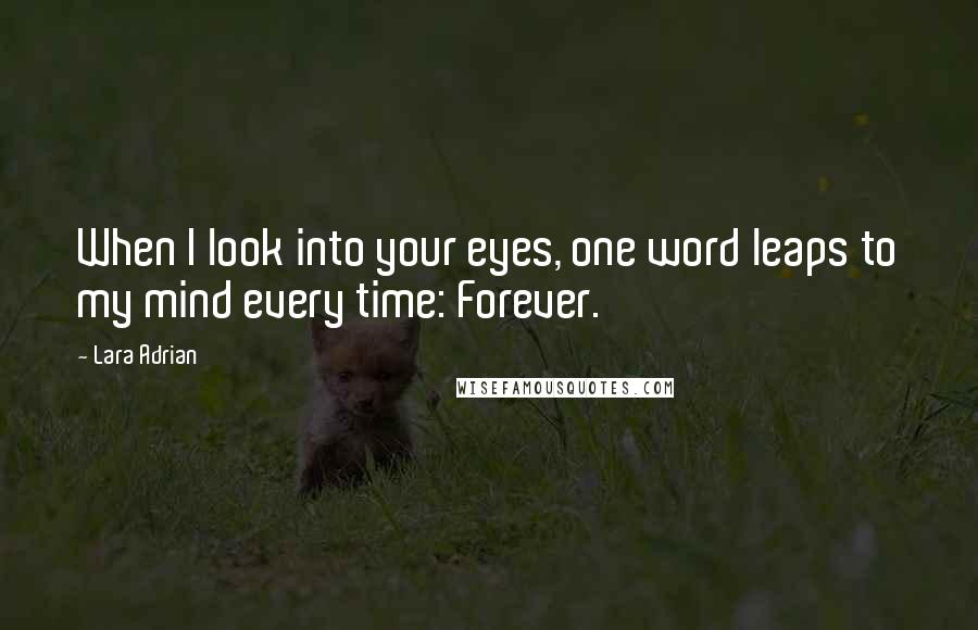 Lara Adrian Quotes: When I look into your eyes, one word leaps to my mind every time: Forever.