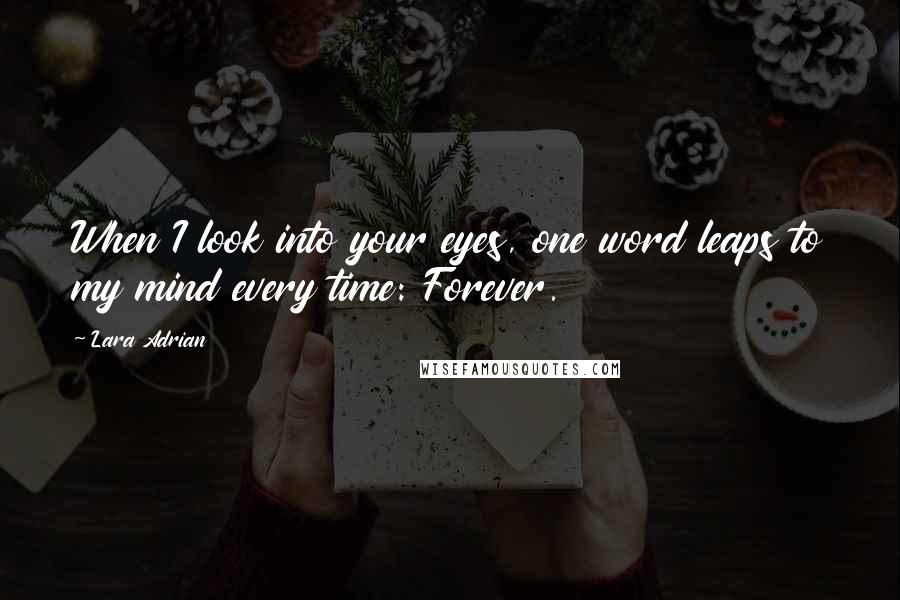 Lara Adrian Quotes: When I look into your eyes, one word leaps to my mind every time: Forever.