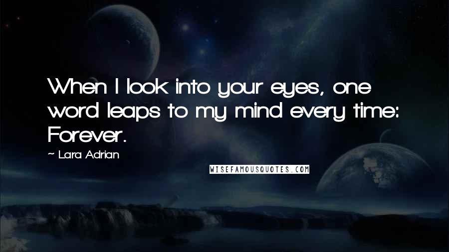 Lara Adrian Quotes: When I look into your eyes, one word leaps to my mind every time: Forever.