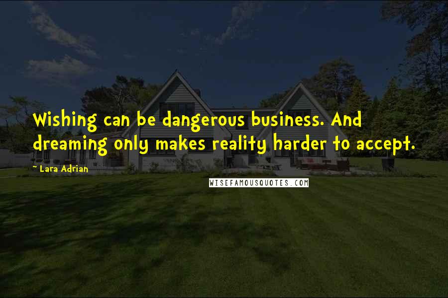 Lara Adrian Quotes: Wishing can be dangerous business. And dreaming only makes reality harder to accept.