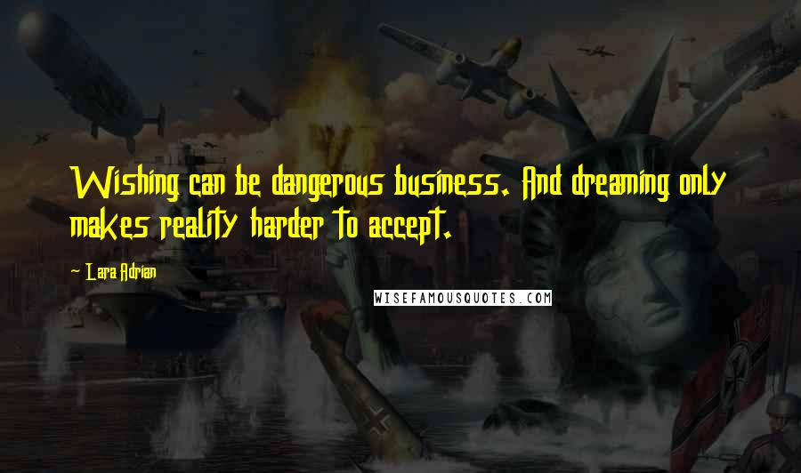 Lara Adrian Quotes: Wishing can be dangerous business. And dreaming only makes reality harder to accept.