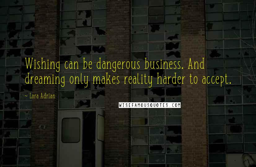 Lara Adrian Quotes: Wishing can be dangerous business. And dreaming only makes reality harder to accept.