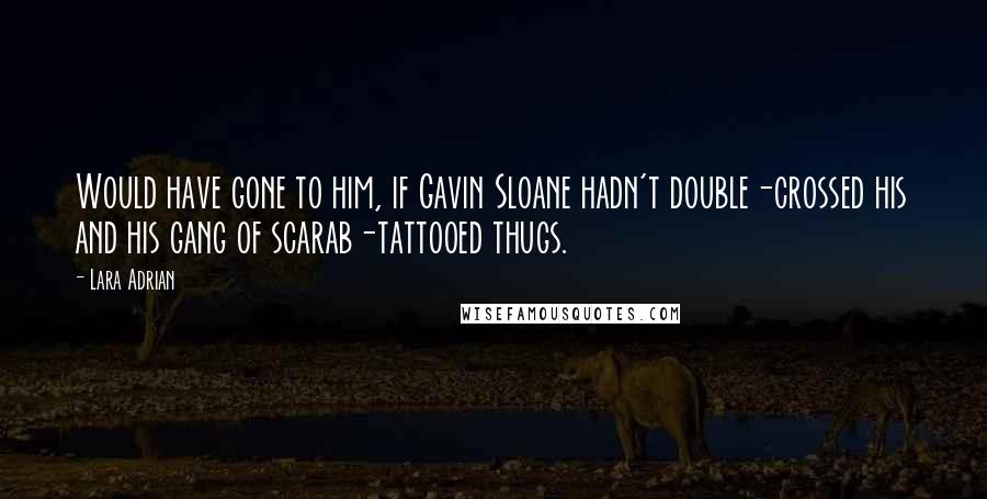 Lara Adrian Quotes: Would have gone to him, if Gavin Sloane hadn't double-crossed his and his gang of scarab-tattooed thugs.