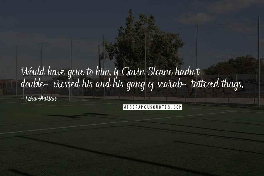 Lara Adrian Quotes: Would have gone to him, if Gavin Sloane hadn't double-crossed his and his gang of scarab-tattooed thugs.