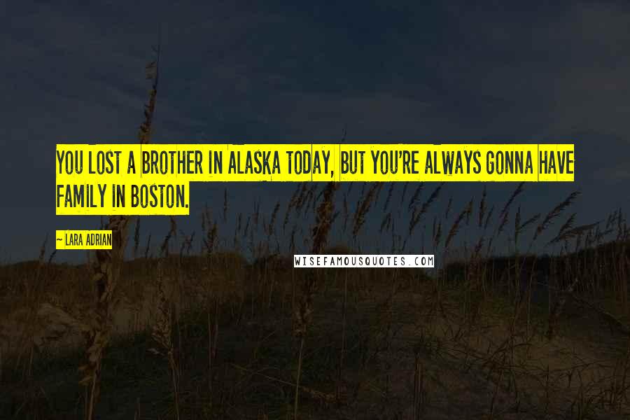 Lara Adrian Quotes: You lost a brother in Alaska today, but you're always gonna have family in Boston.