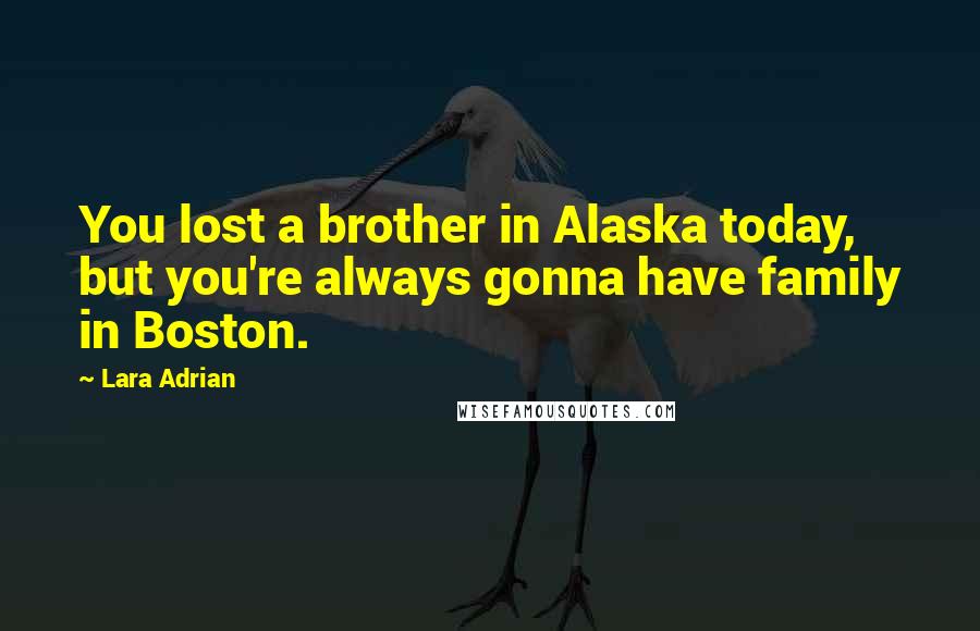 Lara Adrian Quotes: You lost a brother in Alaska today, but you're always gonna have family in Boston.