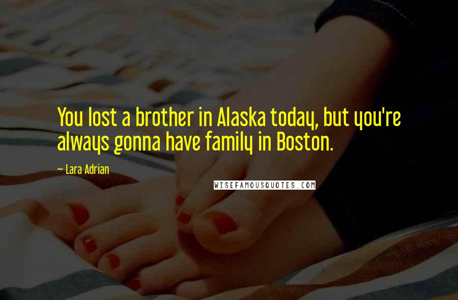 Lara Adrian Quotes: You lost a brother in Alaska today, but you're always gonna have family in Boston.