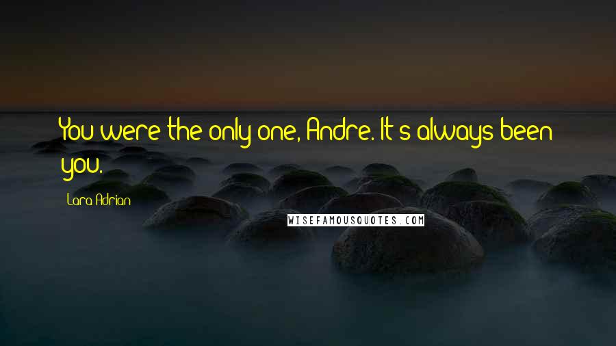 Lara Adrian Quotes: You were the only one, Andre. It's always been you.