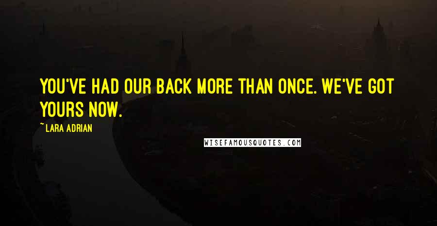 Lara Adrian Quotes: You've had our back more than once. We've got yours now.