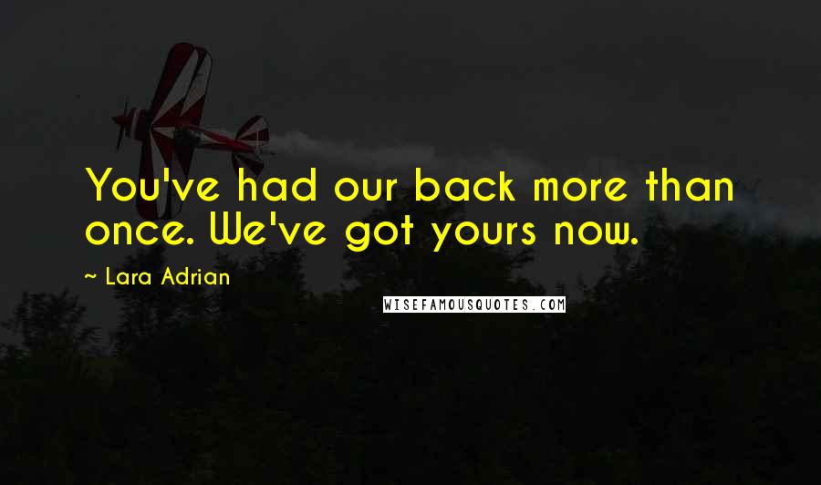 Lara Adrian Quotes: You've had our back more than once. We've got yours now.