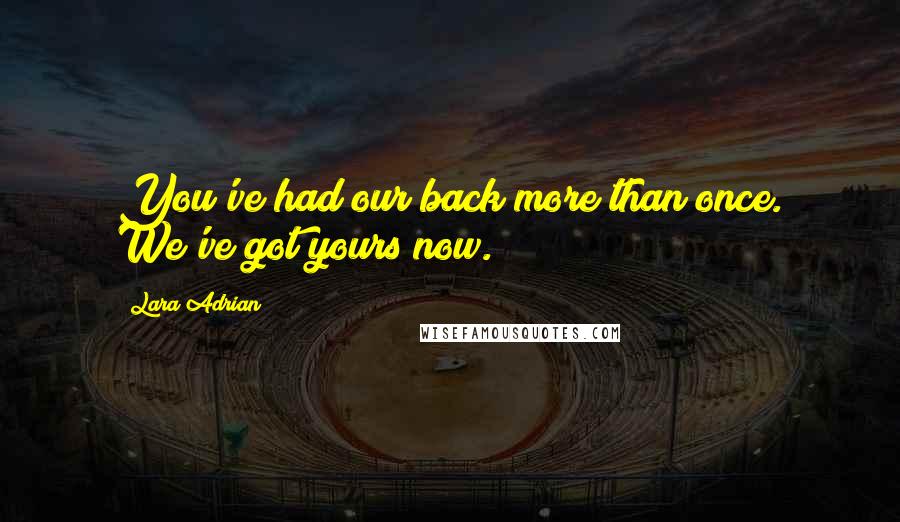 Lara Adrian Quotes: You've had our back more than once. We've got yours now.