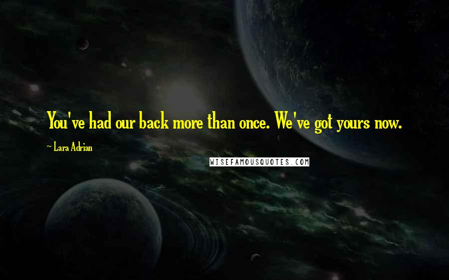 Lara Adrian Quotes: You've had our back more than once. We've got yours now.