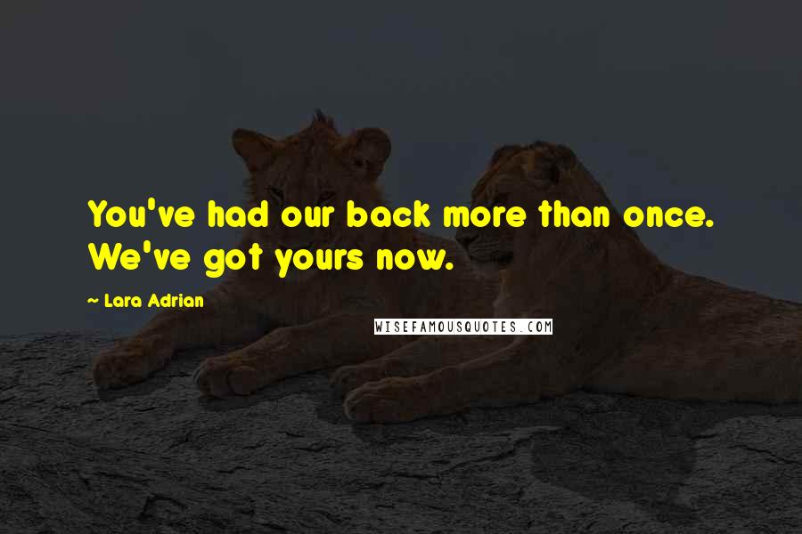 Lara Adrian Quotes: You've had our back more than once. We've got yours now.