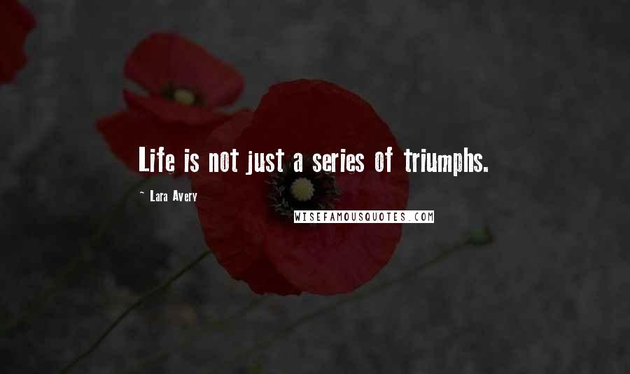Lara Avery Quotes: Life is not just a series of triumphs.