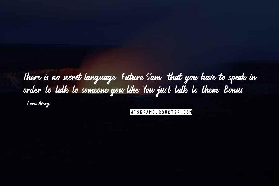 Lara Avery Quotes: There is no secret language, Future Sam, that you have to speak in order to talk to someone you like. You just talk to them. Bonus