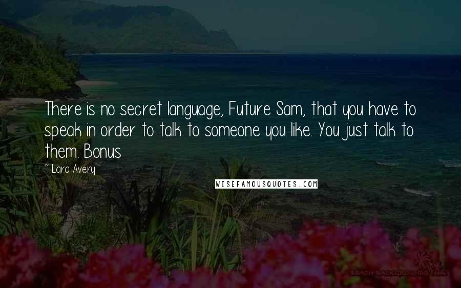 Lara Avery Quotes: There is no secret language, Future Sam, that you have to speak in order to talk to someone you like. You just talk to them. Bonus