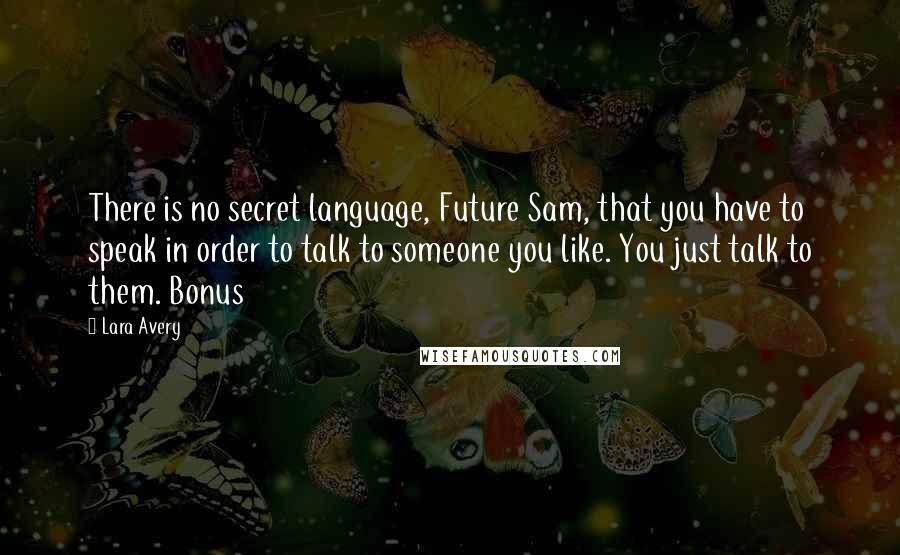 Lara Avery Quotes: There is no secret language, Future Sam, that you have to speak in order to talk to someone you like. You just talk to them. Bonus