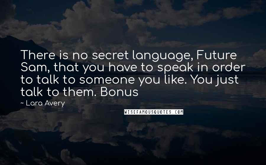 Lara Avery Quotes: There is no secret language, Future Sam, that you have to speak in order to talk to someone you like. You just talk to them. Bonus