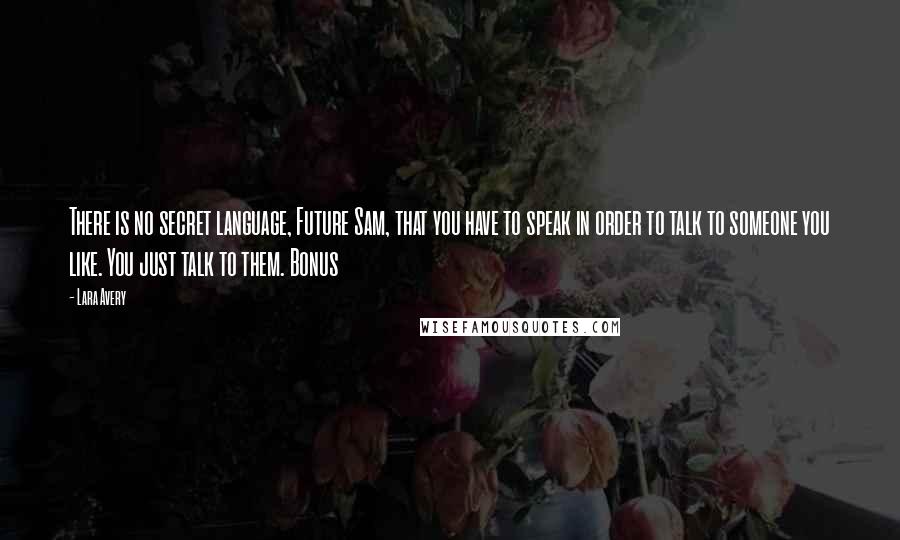 Lara Avery Quotes: There is no secret language, Future Sam, that you have to speak in order to talk to someone you like. You just talk to them. Bonus