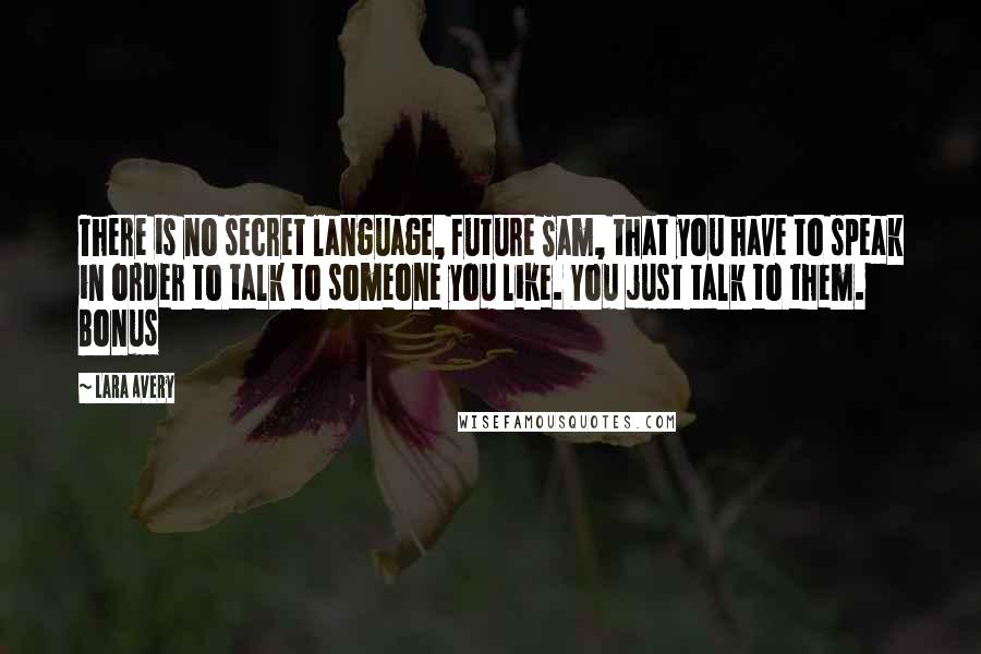 Lara Avery Quotes: There is no secret language, Future Sam, that you have to speak in order to talk to someone you like. You just talk to them. Bonus