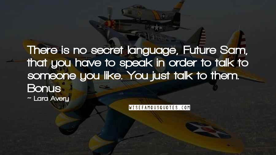 Lara Avery Quotes: There is no secret language, Future Sam, that you have to speak in order to talk to someone you like. You just talk to them. Bonus